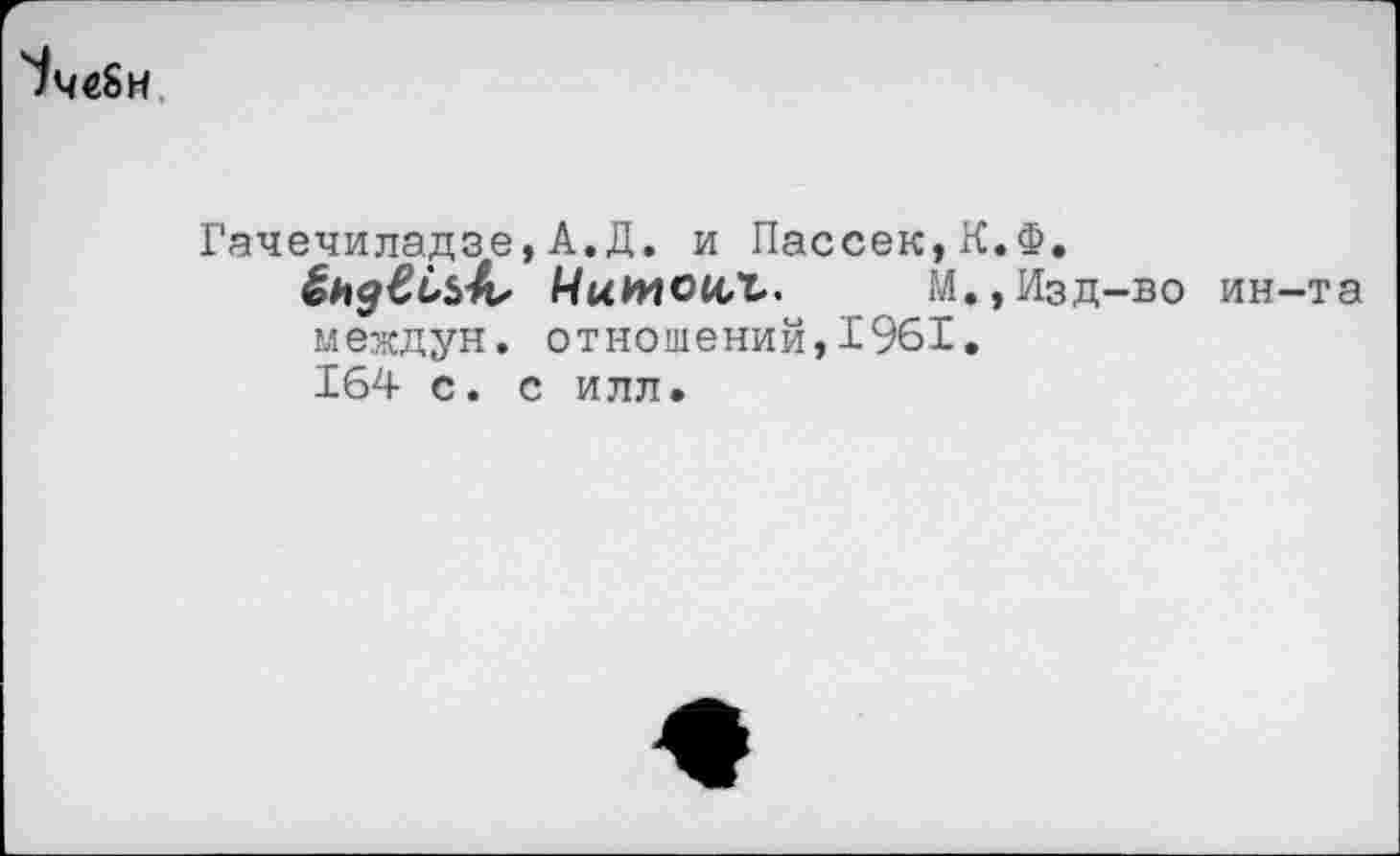 ﻿УчеЬн
Гачечиладзе,А.Д. и Пассек,К.Ф.
Чимоц,ъ. М.,Изд-во ин-та междун. отношений,1961. 164 с. с илл.